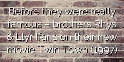 Before they were really famous – brothers Rhys & Llŷr Ifans on their new movie Twin Town (1997)
