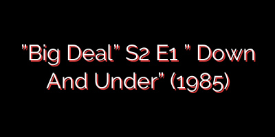 ”Big Deal” S2 E1  ” Down And Under” (1985)