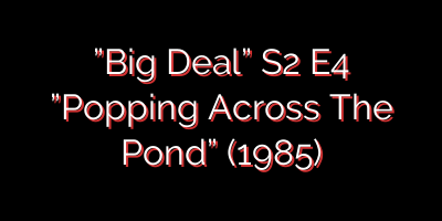 ”Big Deal” S2 E4 ”Popping Across The Pond” (1985)