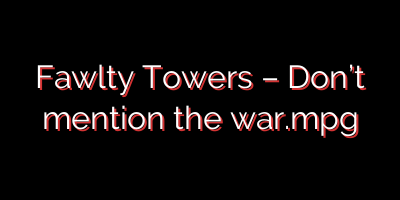 Fawlty Towers – Don’t mention the war.mpg