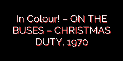 In Colour! – ON THE BUSES – CHRISTMAS DUTY, 1970