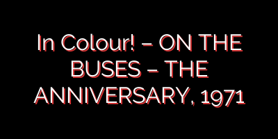 In Colour! – ON THE BUSES – THE ANNIVERSARY, 1971