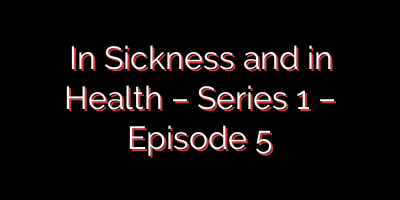 In Sickness and in Health – Series 1 – Episode 5