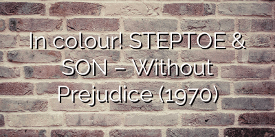 In colour! STEPTOE & SON – Without Prejudice (1970)