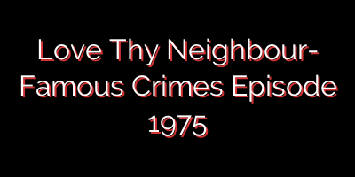 Love Thy Neighbour- Famous Crimes Episode 1975