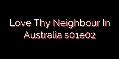 Love Thy Neighbour In Australia s01e02