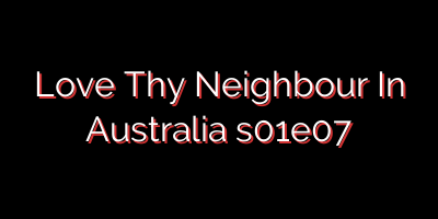 Love Thy Neighbour In Australia s01e07