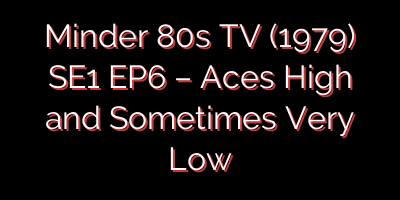 Minder 80s TV (1979) SE1 EP6 – Aces High and Sometimes Very Low