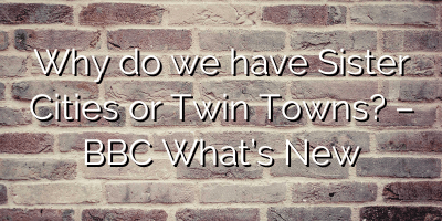 Why do we have Sister Cities or Twin Towns? – BBC What’s New