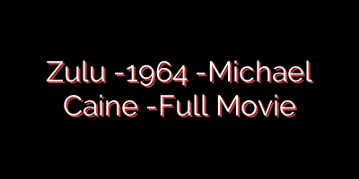 Zulu -1964 -Michael Caine -Full Movie